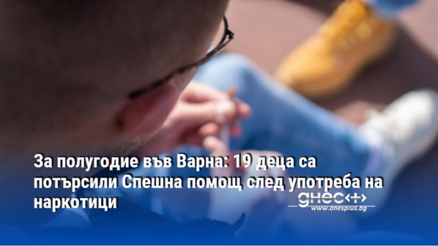 За полугодие във Варна: 19 деца са потърсили Спешна помощ след употреба на наркотици