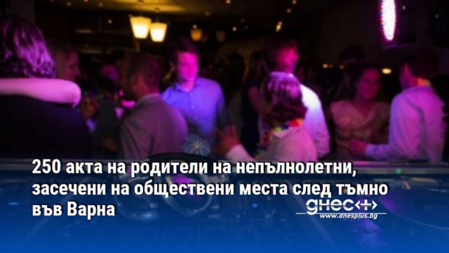 250 акта на родители на непълнолетни, засечени на обществени места след тъмно във Варна