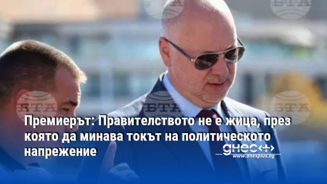 Премиерът: Правителството не е жица, през която да минава токът на политическото напрежение