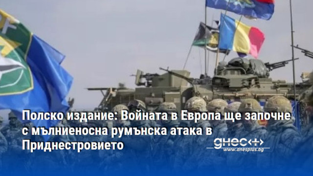 Полско издание: Войната в Европа ще започне с мълниеносна румънска атака в Приднестровието