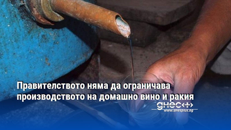 Правителството няма да ограничава производството на домашно вино и ракия