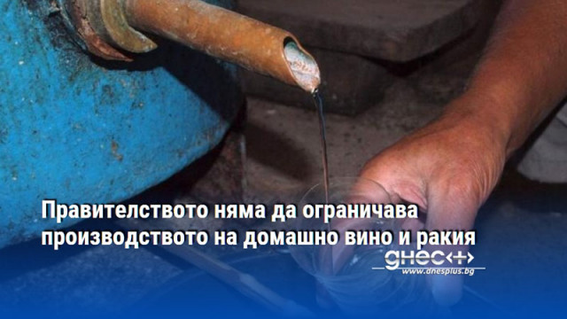Правителството няма да ограничава производството на домашно вино и ракия
