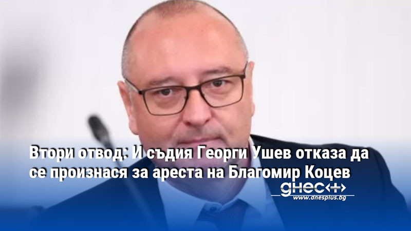 Втори отвод: И съдия Георги Ушев отказа да се произнася за ареста на Благомир Коцев