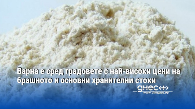 Варна е сред градовете с най-високи цени на брашното и основни хранителни стоки