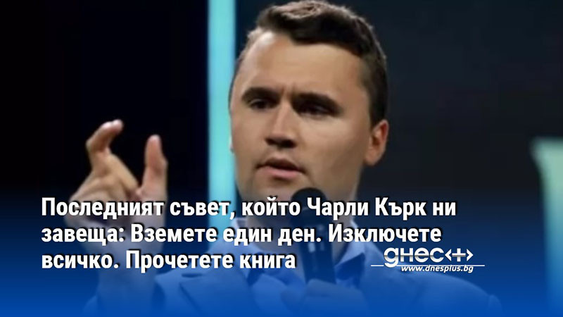 Последният съвет, който Чарли Кърк ни завеща: Вземете един ден. Изключете всичко. Прочетете книга