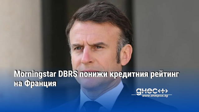 Morningstar DBRS понижи кредитния рейтинг на Франция