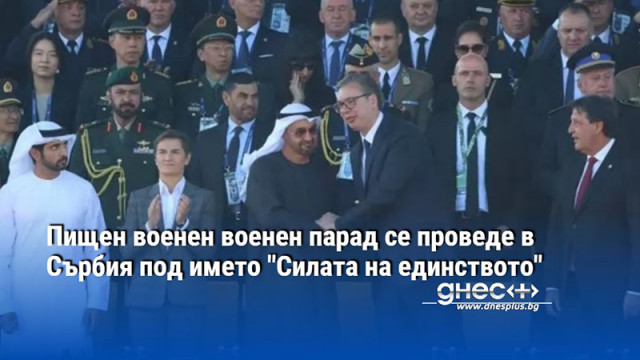 Пищен военен военен парад се проведе в Сърбия под името "Силата на единството"
