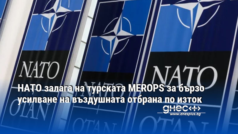 НАТО залага на турската MEROPS за бързо усилване на въздушната отбрана по изток