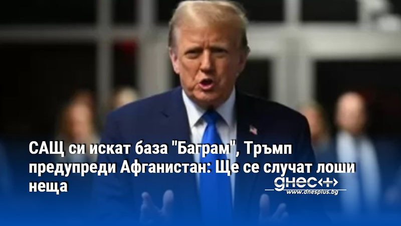 САЩ си искат база "Баграм", Тръмп предупреди Афганистан: Ще се случат лоши неща