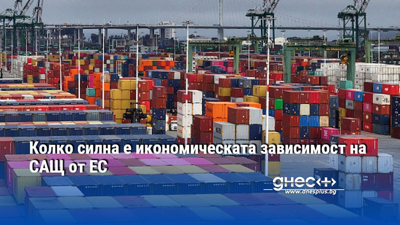 Колко силна е икономическата зависимост на САЩ от ЕС