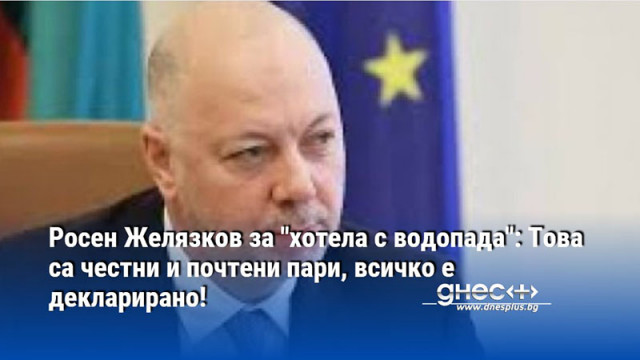 Росен Желязков за "хотела с водопада": Това са честни и почтени пари, всичко е декларирано!