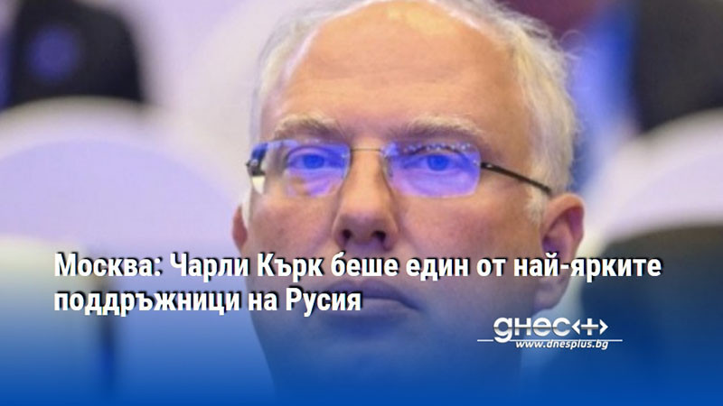 Москва: Чарли Кърк беше един от най-ярките поддръжници на Русия