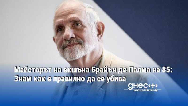 Майсторът на екшъна Брайън де Палма на 85: Знам как е правилно да се убива