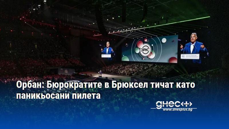 Орбан: Бюрократите в Брюксел тичат като паникьосани пилета