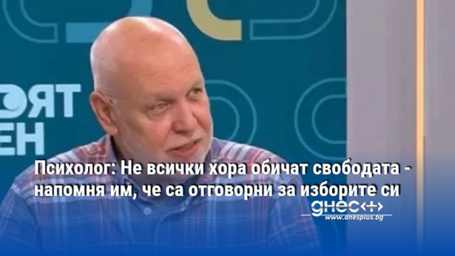 Психолог: Не всички хора обичат свободата - напомня им, че са отговорни за изборите си