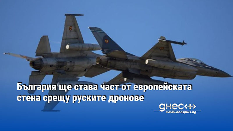 България ще става част от европейската стена срещу руските дронове