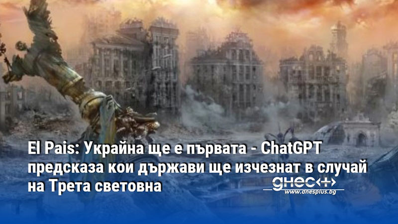 El Pais: Украйна ще е първата - ChatGPT предсказа кои държави ще изчезнат в случай на Трета световна