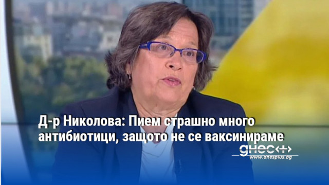 Д-р Николова: Пием страшно много антибиотици, защото не се ваксинираме