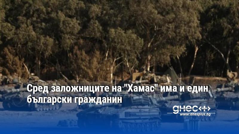 Сред заложниците на "Хамас" има и един български гражданин