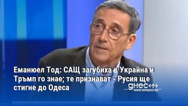 Еманюел Тод: САЩ загубиха в Украйна и Тръмп го знае; те признават - Русия ще стигне до Одеса