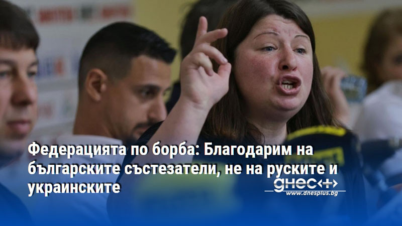 Федерацията по борба: Благодарим на българските състезатели, не на руските и украинските
