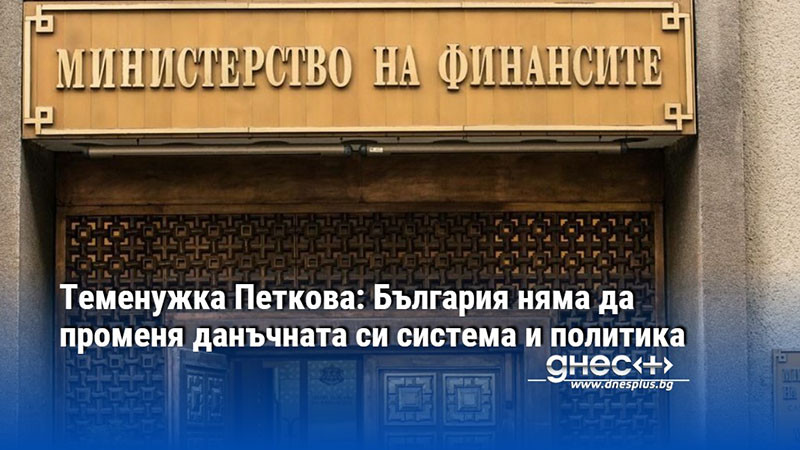 Теменужка Петкова: България няма да променя данъчната си система и политика