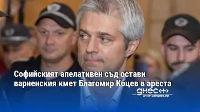 Софийският апелативен съд остави варненския кмет Благомир Коцев в ареста
