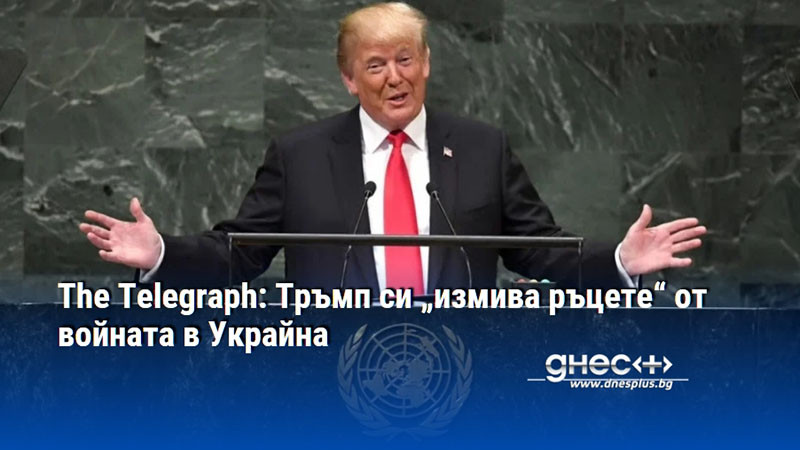 The Telegraph: Тръмп си „измива ръцете“ от войната в Украйна