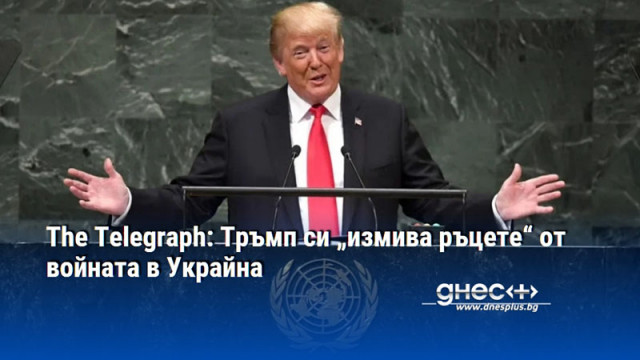 The Telegraph: Тръмп си „измива ръцете“ от войната в Украйна