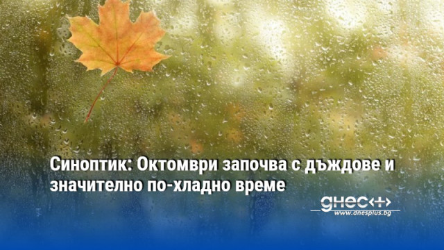 Синоптик: Октомври започва с дъждове и значително по-хладно време