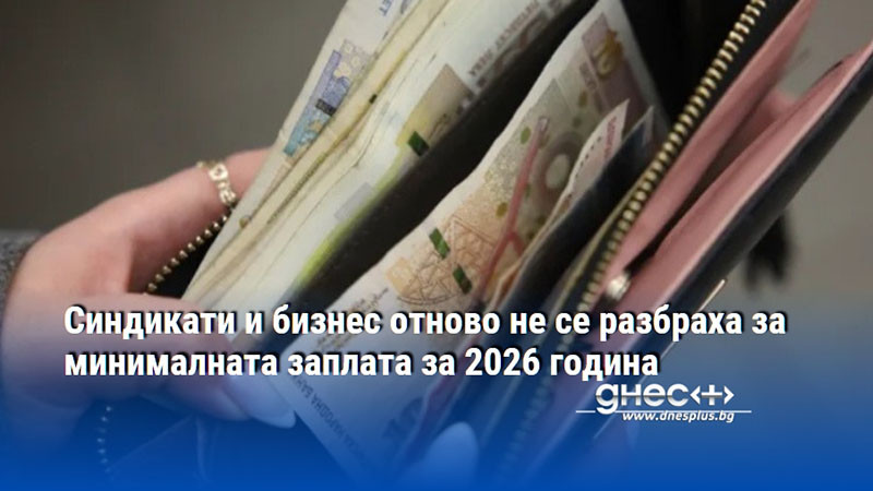 Синдикати и бизнес отново не се разбраха за минималната заплата за 2026 година