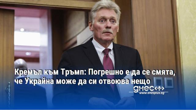 Кремъл към Тръмп: Погрешно е да се смята, че Украйна може да си отвоюва нещо