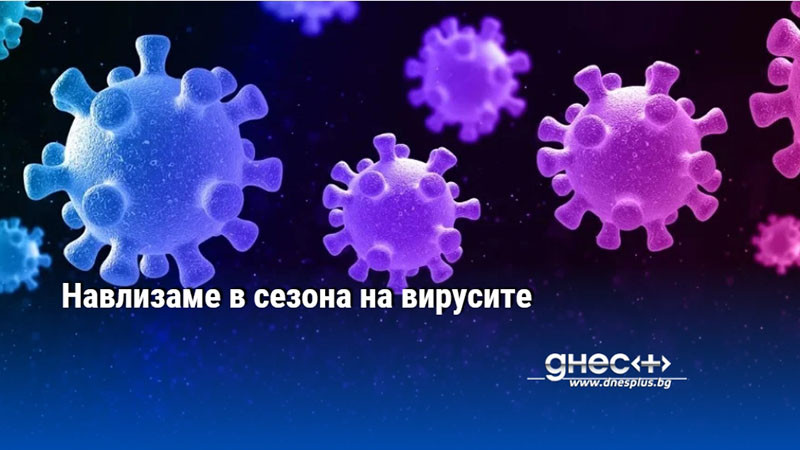 Навлизаме в сезона на вирусите
