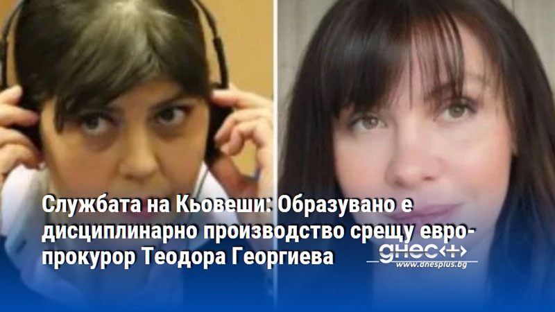 Службата на Кьовеши: Образувано е дисциплинарно производство срещу европрокурор Теодора Георгиева