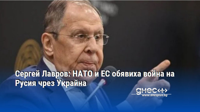 Сергей Лавров: НАТО и ЕС обявиха война на Русия чрез Украйна