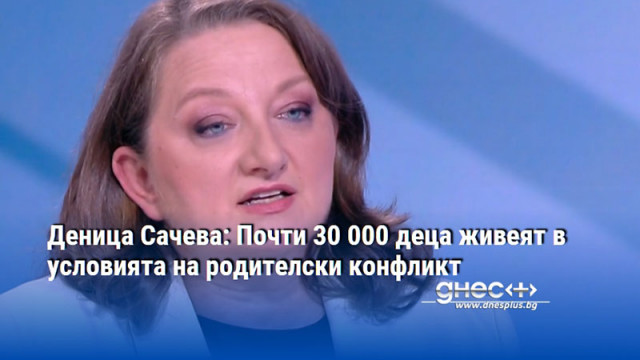 Деница Сачева: Почти 30 000 деца живеят в условията на родителски конфликт