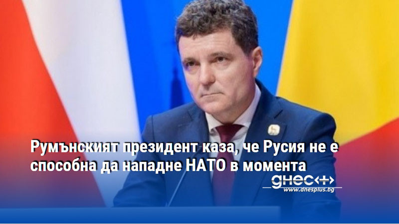 Румънският президент каза, че Русия не е способна да нападне НАТО в момента
