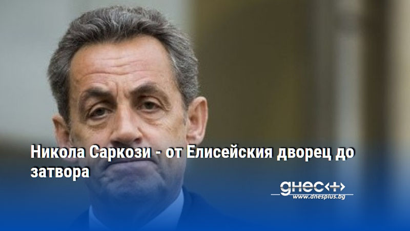 Никола Саркози - от Елисейския дворец до затвора