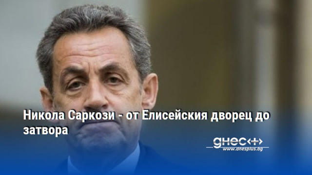 Никола Саркози - от Елисейския дворец до затвора