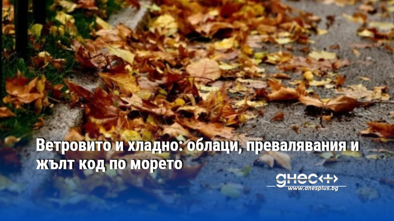 Ветровито и хладно: облаци, превалявания и жълт код по морето