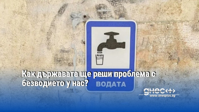 Как държавата ще реши проблема с безводието у нас?