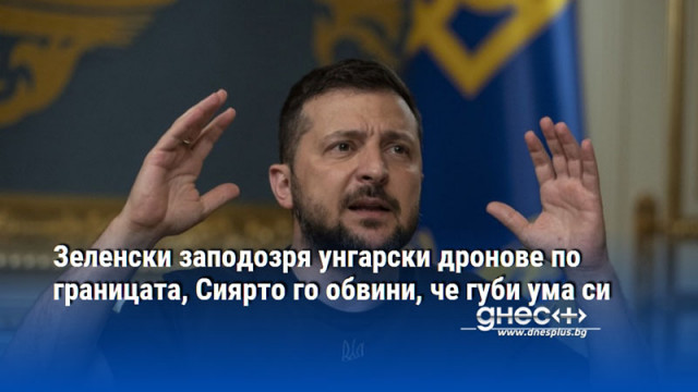 Зеленски заподозря унгарски дронове по границата, Сиярто го обвини, че губи ума си