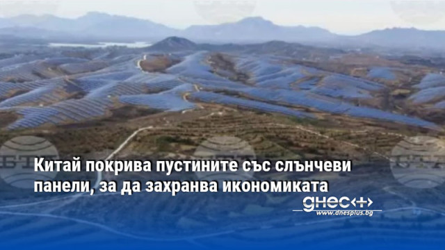 Китай покрива пустините със слънчеви панели, за да захранва икономиката