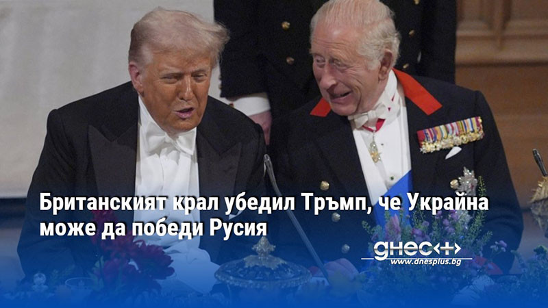 Британският крал убедил Тръмп, че Украйна може да победи Русия