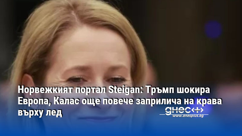 Норвежкият портал Steigan: Тръмп шокира Европа, Калас още повече заприлича на крава върху лед