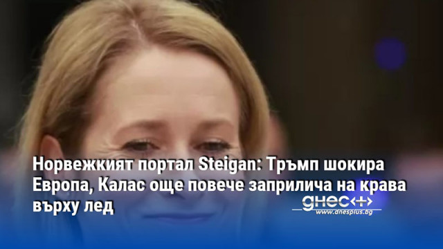 Норвежкият портал Steigan: Тръмп шокира Европа, Калас още повече заприлича на крава върху лед
