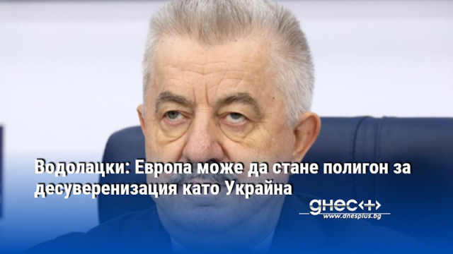 Водолацки: Европа може да стане полигон за десуверенизация като Украйна