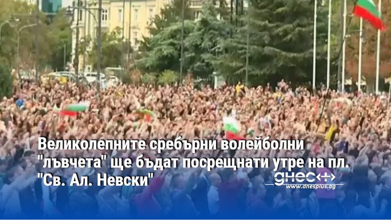 Великолепните сребърни волейболни "лъвчета" ще бъдат посрещнати утре на пл. "Св. Ал. Невски"