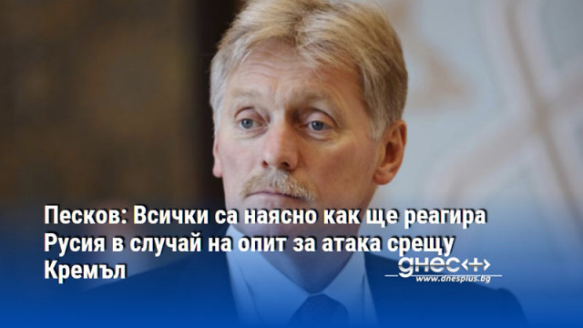 Песков: Всички са наясно как ще реагира Русия в случай на опит за атака срещу Кремъл
