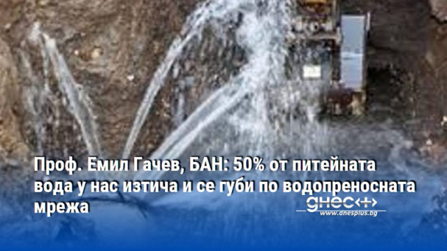 Проф. Емил Гачев, БАН: 50% от питейната вода у нас изтича и се губи по водопреносната мрежа